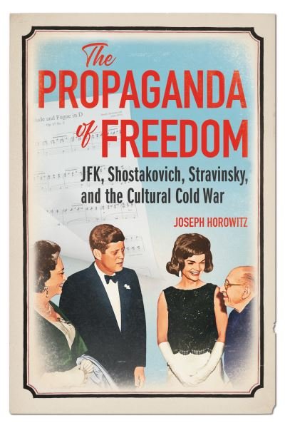 Cover for Joseph Horowitz · The Propaganda of Freedom: JFK, Shostakovich, Stravinsky, and the Cultural Cold War - Music in American Life (Hardcover Book) (2023)