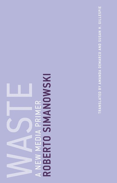 Cover for Simanowski, Roberto (Professor, City University of Hong Kong) · Waste: A New Media Primer - Untimely Meditations (Paperback Book) (2018)