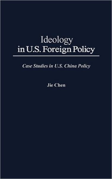 Cover for Jie Chen · Ideology in U.S. Foreign Policy: Case Studies in U.S. China Policy (Gebundenes Buch) (1992)