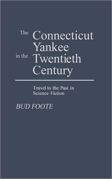 Cover for Bud Foote · The Connecticut Yankee in the Twentieth Century: Travel to the Past in Science Fiction (Hardcover Book) (1990)