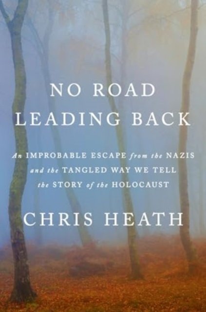 Cover for Chris Heath · No Road Leading Back: An Improbable Escape from the Nazis and the Tangled Way We Tell the Story of the Holocaust (Paperback Bog) (2024)