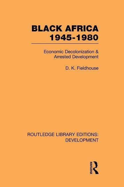 Cover for D K Fieldhouse · Black Africa 1945-1980: Economic Decolonization and Arrested Development - Routledge Library Editions: Development (Paperback Book) [Reprint edition] (2013)