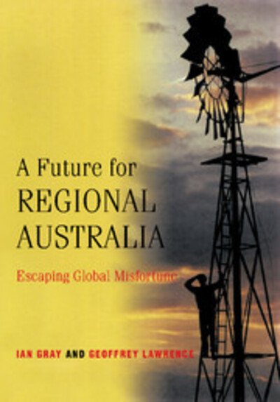 Cover for Gray, Ian (Charles Sturt University, Bathurst, New South Wales) · A Future for Regional Australia: Escaping Global Misfortune (Paperback Bog) (2001)