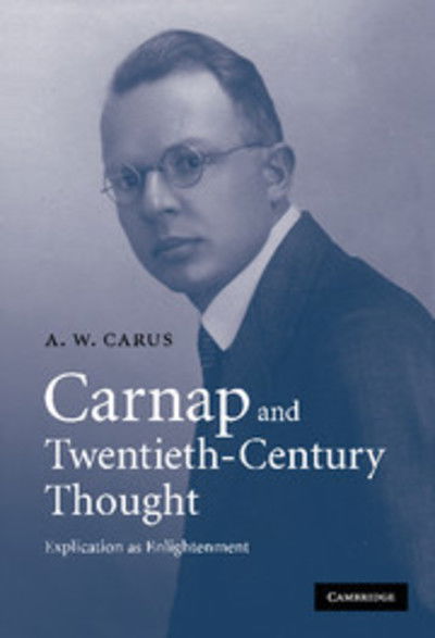 Cover for Carus, A. W. (University of Cambridge) · Carnap and Twentieth-Century Thought: Explication as Enlightenment (Innbunden bok) (2007)