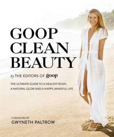 Cover for The Editors of Goop · Goop Clean Beauty: The Ultimate Guide to a Healthy Body, a Natural Glow and a Happy, Mindful Life (Hardcover Book) (2016)