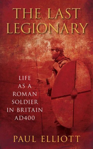 Cover for Paul Elliott · The Last Legionary: Life as a Roman Soldier in Britain AD400 (Paperback Book) [New edition] (2011)