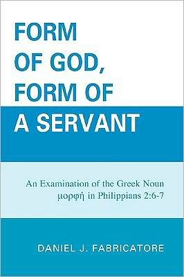 Cover for Daniel J. Fabricatore · Form of God, Form of a Servant: An examination of the Greek noun morphe in Philippians 2:6-7 (Hardcover Book) (2010)