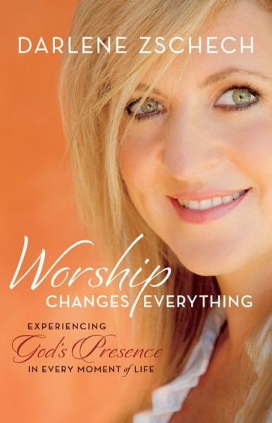 Cover for Darlene Zschech · Worship Changes Everything - Experiencing God's Presence in Every Moment of Life (Innbunden bok) (2015)