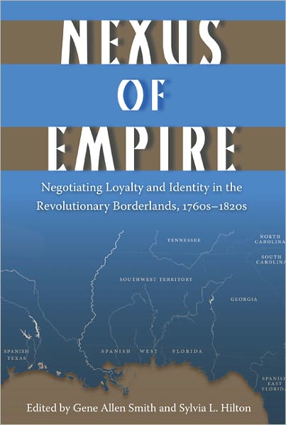 Nexus of Empire: Negotiating Loyalty and Identity in the Revolutionary Borderlands, 1760s-1820s - Gene Allen Smith - Books - University Press of Florida - 9780813037271 - April 22, 2011