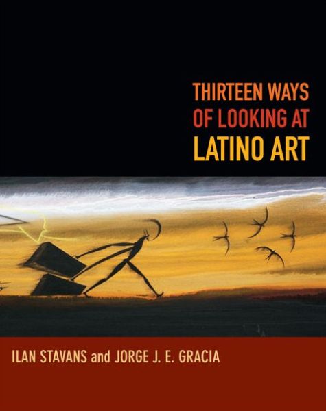 Cover for Ilan Stavans · Thirteen Ways of Looking at Latino Art (Hardcover Book) (2014)