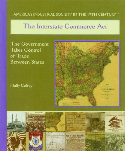 Cover for Holly Cefrey · The Interstate Commerce Act: the Government Takes Control of Trade Between the States (America's Industrial Society in the Nineteenth Century) (Hardcover Book) (2003)