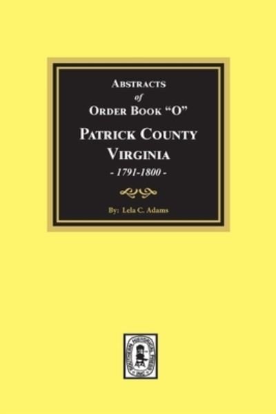 Cover for Lela C. Adams · Abstracts of Order Book &quot;O&quot;, Patrick County, Virginia, June 1791-August 1800 (Bog) (2021)