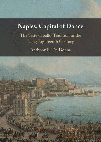 Cover for DelDonna, Anthony R. (Georgetown University, Washington DC) · Naples, Capital of Dance: The ‘feste di ballo' Tradition in the Long Eighteenth Century (Hardcover Book) (2025)