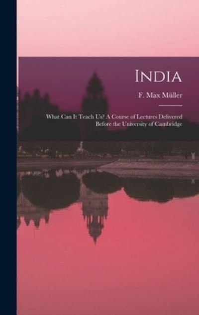 Cover for F Max (Friedrich Max) 1823-1 Mu?ller · India: What Can It Teach Us? A Course of Lectures Delivered Before the University of Cambridge (Innbunden bok) (2021)