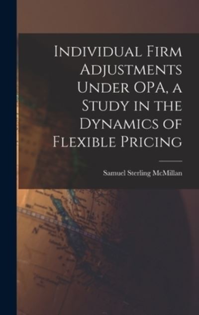 Individual Firm Adjustments Under OPA, a Study in the Dynamics of Flexible Pricing - Samuel Sterling McMillan - Bücher - Hassell Street Press - 9781013371271 - 9. September 2021