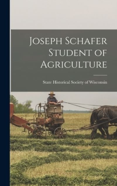 Cover for State Historical Society of Wisconsin · Joseph Schafer Student of Agriculture (Inbunden Bok) (2021)