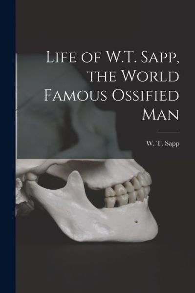 Life of W.T. Sapp, the World Famous Ossified Man - W T 1854-1997? Sapp - Livres - Legare Street Press - 9781014105271 - 9 septembre 2021