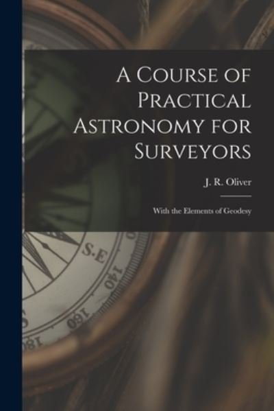 Cover for J R (John Ryder) 1834-1909 Oliver · A Course of Practical Astronomy for Surveyors [microform] (Paperback Book) (2021)