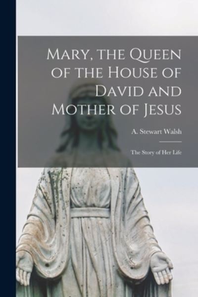 Cover for A Stewart (Alexander Stewart) Walsh · Mary, the Queen of the House of David and Mother of Jesus [microform] (Paperback Book) (2021)