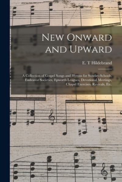 Cover for E T Hildebrand · New Onward and Upward: a Collection of Gospel Songs and Hymns for Sunday-schools, Endeavor Societies, Epworth Leagues, Devotional Meetings, Chapel Exercises, Revivals, Etc. (Paperback Bog) (2021)
