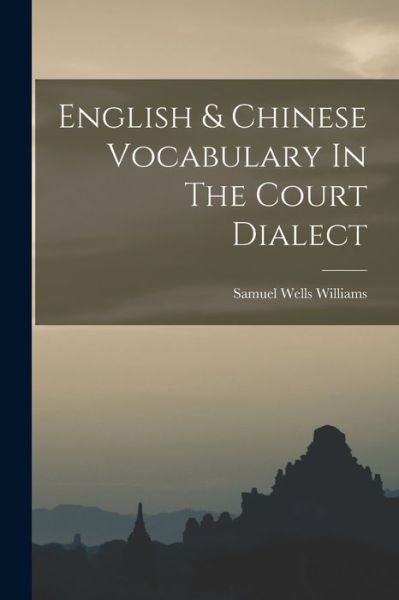 Cover for Samuel Wells Williams · English &amp; Chinese Vocabulary in the Court Dialect (Book) (2022)