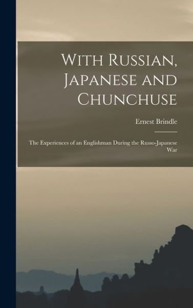 Cover for Brindle Ernest · With Russian, Japanese and Chunchuse; the Experiences of an Englishman During the Russo-Japanese War (Book) (2022)