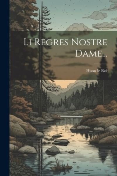 Cover for Huon Le Roi (de Cambrai) · Li Regres Nostre Dame... (Bok) (2023)