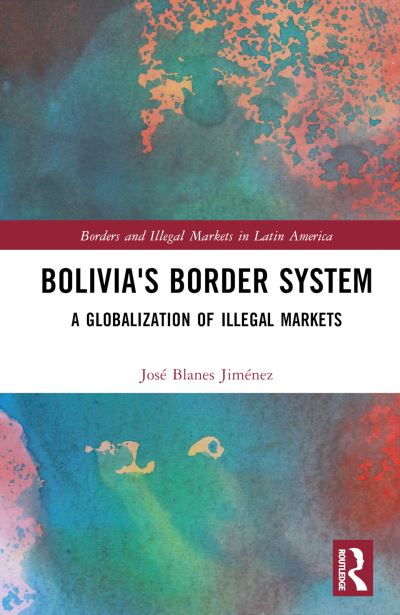 Cover for Blanes Jimenez, Jose (Centro Boliviano de Estudios Multidisciplinarios, Bolivia) · Bolivia's Border System: Globalization of Illegal Markets - Borders and Illegal Markets in Latin America (Inbunden Bok) (2023)