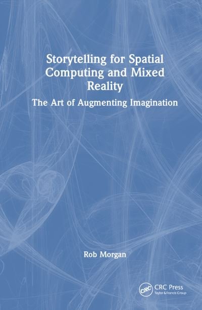 Rob Morgan · Storytelling for Spatial Computing and Mixed Reality: The Art of Augmenting Imagination (Paperback Book) (2024)
