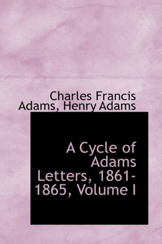 Cover for Charles Francis Adams · A Cycle of Adams Letters, 1861-1865, Volume I (Hardcover Book) (2009)