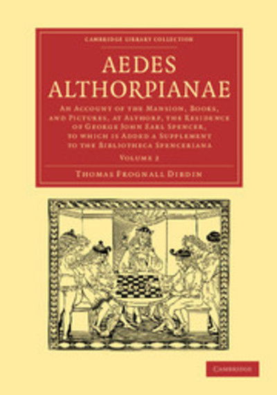 Cover for Thomas Frognall Dibdin · Aedes Althorpianae: An Account of the Mansion, Books, and Pictures, at Althorp, the Residence of George John Earl Spencer, K.G: To Which is Added a Supplement to the Bibliotheca Spenceriana - Cambridge Library Collection - History of Printing, Publishing  (Paperback Book) (2012)