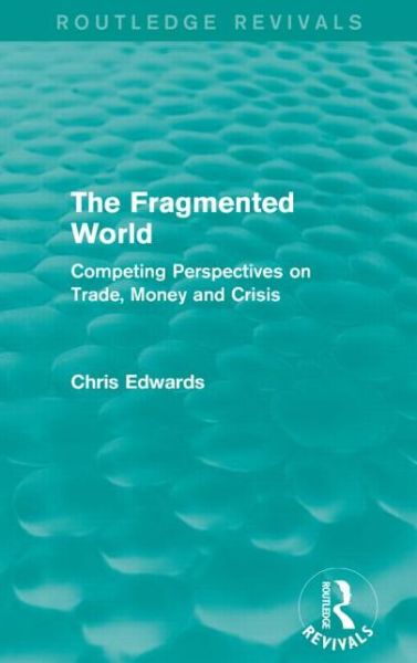 Cover for Chris Edwards · The Fragmented World: Competing Perspectives on Trade, Money and Crisis - Routledge Revivals (Taschenbuch) (2016)