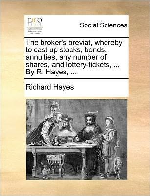 Cover for Richard Hayes · The Broker's Breviat, Whereby to Cast Up Stocks, Bonds, Annuities, Any Number of Shares, and Lottery-tickets, ... by R. Hayes, ... (Taschenbuch) (2010)