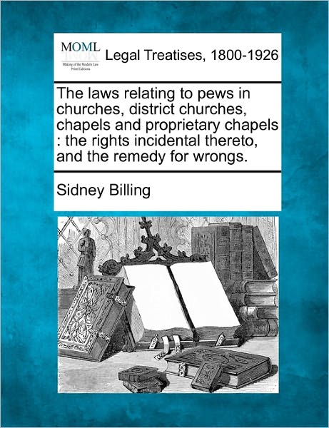 Cover for Sidney Billing · The Laws Relating to Pews in Churches, District Churches, Chapels and Proprietary Chapels: the Rights Incidental Thereto, and the Remedy for Wrongs. (Paperback Book) (2010)