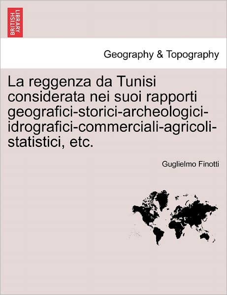 Cover for Guglielmo Finotti · La Reggenza Da Tunisi Considerata Nei Suoi Rapporti Geografici-storici-archeologici-idrografici-commerciali-agricoli-statistici, Etc. (Paperback Book) (2011)