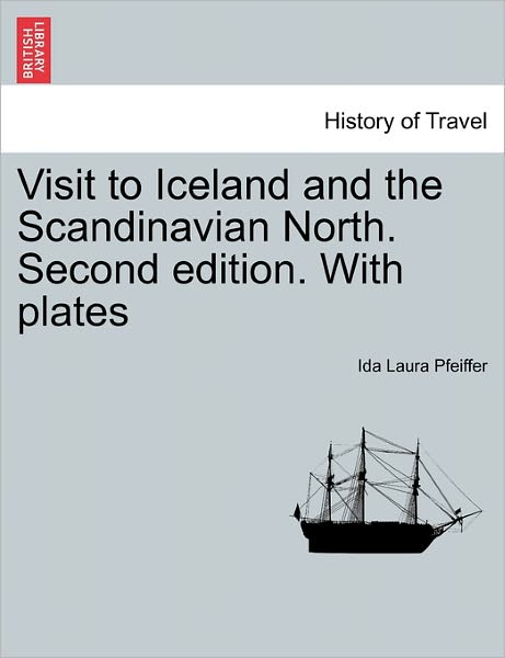 Visit to Iceland and the Scandinavian North. Second Edition. with Plates - Ida Laura Pfeiffer - Books - British Library, Historical Print Editio - 9781241422271 - March 25, 2011