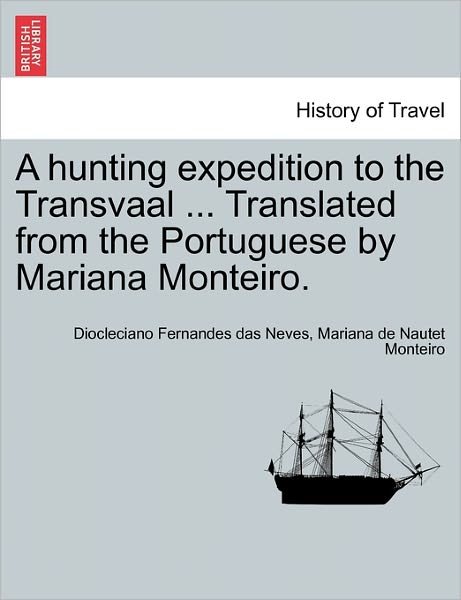 A Hunting Expedition to the Transvaal ... Translated from the Portuguese by Mariana Monteiro. - Diocleciano Fernandes Das Neves - Bøker - British Library, Historical Print Editio - 9781241493271 - 25. mars 2011