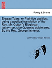 Cover for John Cotton · Elegiac Tears, or Plaintive Epsitles; Being a Poetical Translation of the Rev. Mr. Cotton's Elegiac Lachrym, Sive Querel Epistolares. by the Rev. Geor (Taschenbuch) (2011)