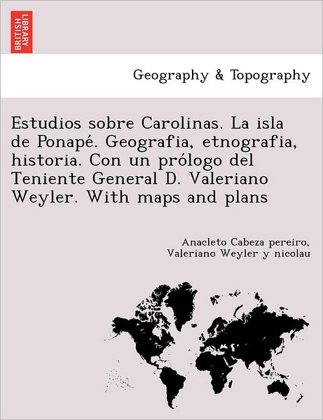 Cover for Anacleto Cabeza Pereiro · Estudios Sobre Carolinas. La Isla De Ponape . Geografia, Etnografia, Historia. Con Un Pro Logo Del Teniente General D. Valeriano Weyler. with Maps and (Paperback Book) (2011)