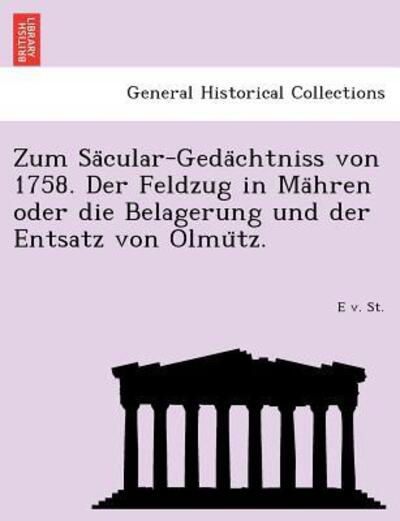 Zum Sa Cular-geda Chtniss Von 1758. Der Feldzug in Ma Hren Oder Die Belagerung Und Der Entsatz Von Olmu Tz. - E V St - Books - British Library, Historical Print Editio - 9781241787271 - June 25, 2011