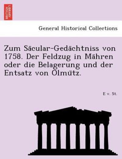 Cover for E V St · Zum Sa Cular-geda Chtniss Von 1758. Der Feldzug in Ma Hren Oder Die Belagerung Und Der Entsatz Von Olmu Tz. (Paperback Book) (2011)