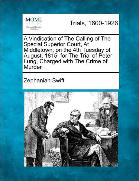 A Vindication of the Calling of the Special Superior Court, at Middletown, on the 4th Tuesday of August, 1815, for the Trial of Peter Lung, Charged with - Zephaniah Swift - Bøger - Gale Ecco, Making of Modern Law - 9781275546271 - 21. februar 2012