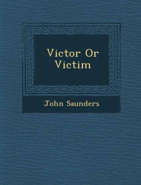 Victor or Victim - John Saunders - Kirjat - Saraswati Press - 9781288135271 - maanantai 1. lokakuuta 2012