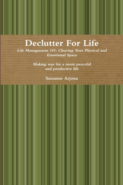 Declutter for Life: Life Management 101: Clearing Your Physical and Emotional Space - Suzanne Arjona - Books - Lulu.com - 9781365821271 - March 13, 2017