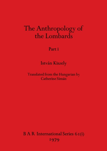 The Anthropology of the Lombards, Part i : 61 - Istvan Kiszely - Books - British Archaeological Reports Oxford Lt - 9781407389271 - August 1, 1979