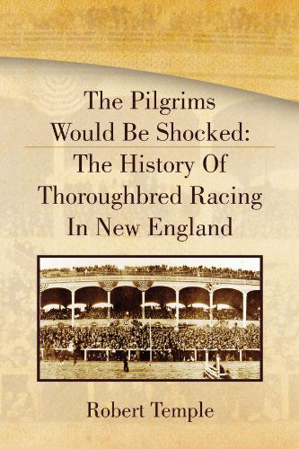 The Pilgrims Would Be Shocked: the History of Thoroughbred Racing in New England - Robert Temple - Böcker - Xlibris, Corp. - 9781441514271 - 24 mars 2009