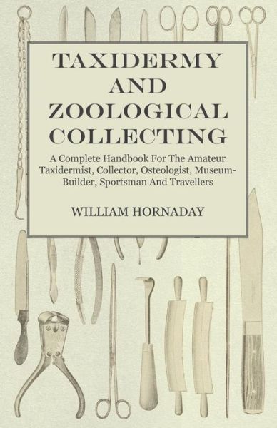 Cover for William T Hornaday · Taxidermy and Zoological Collecting - a Complete Handbook for the Amateur Taxidermist. Collector, Osteologist, Museum-builder, Sportsman, and Travelle (Paperback Book) (2012)