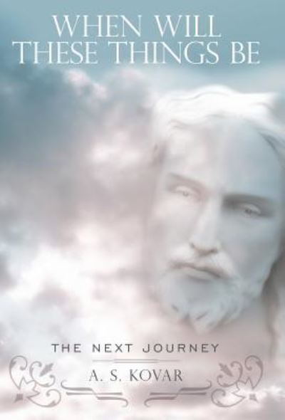 Cover for A S Kovar · When Will These Things Be: the Next Journey (Hardcover Book) (2011)