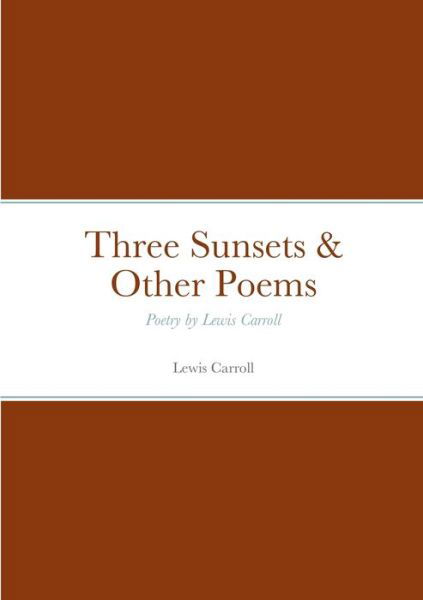 Three Sunsets & Other Poems - Lewis Carroll - Libros - Lulu.com - 9781458329271 - 27 de marzo de 2022