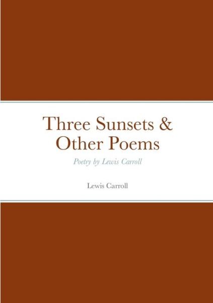 Three Sunsets & Other Poems - Lewis Carroll - Livres - Lulu.com - 9781458329271 - 27 mars 2022